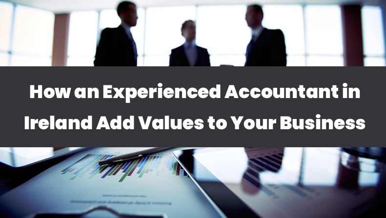 How an Experienced Accountant in Ireland Add Values to Your Business